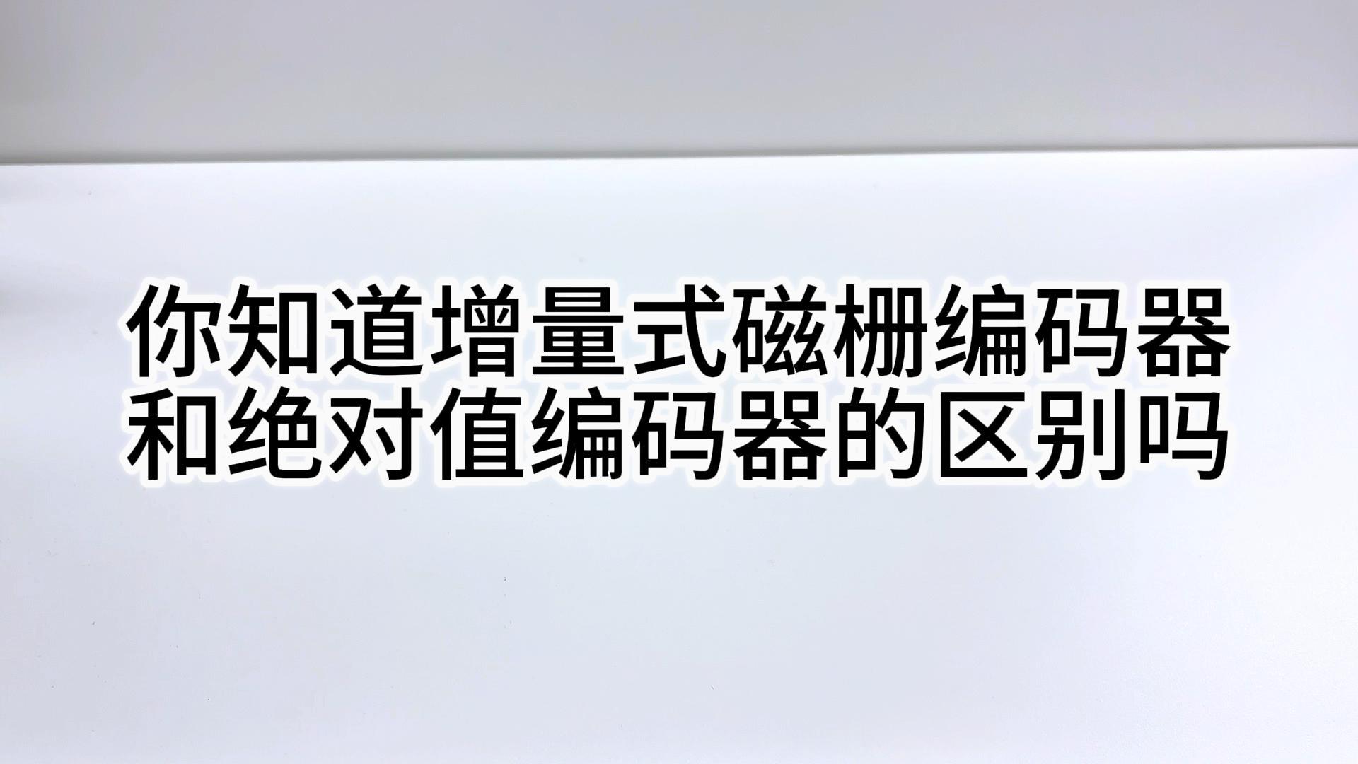 你知道增量式磁栅编码器与绝对值磁栅编码器的区别吗？